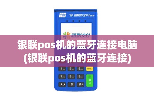 银联pos机的蓝牙连接电脑(银联pos机的蓝牙连接) 银联pos机的蓝牙连接电脑(银联pos机的蓝牙连接)