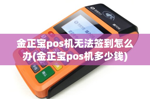金正宝pos机无法签到怎么办(金正宝pos机多少钱) 金正宝pos机无法签到怎么办(金正宝pos机多少钱)
