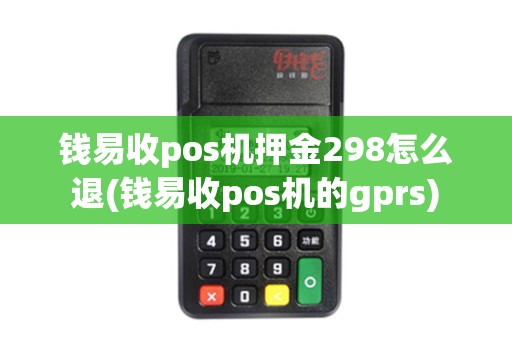 钱易收pos机押金298怎么退(钱易收pos机的gprs) 钱易收pos机押金298怎么退(钱易收pos机的gprs)