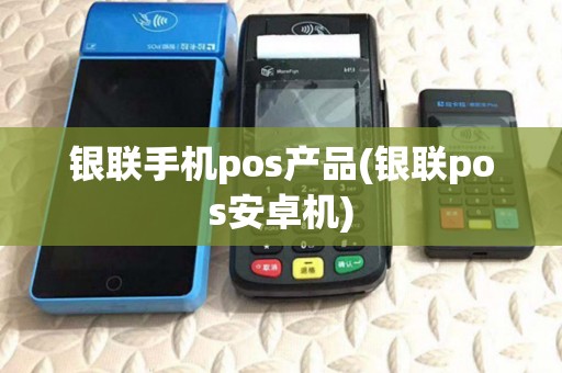 银联手机pos产品(银联pos安卓机) 银联手机pos产品(银联pos安卓机)