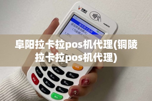 阜阳拉卡拉pos机代理(铜陵拉卡拉pos机代理) 阜阳拉卡拉pos机代理(铜陵拉卡拉pos机代理)