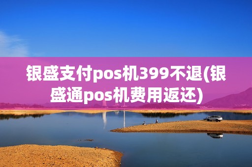 银盛支付pos机399不退(银盛通pos机费用返还)