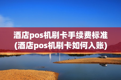 酒店pos机刷卡手续费标准(酒店pos机刷卡如何入账)