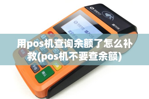 用pos机查询余额了怎么补救(pos机不要查余额)