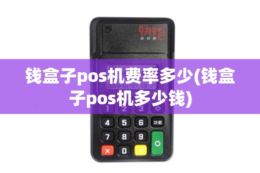 钱盒子pos机费率多少(钱盒子pos机多少钱)