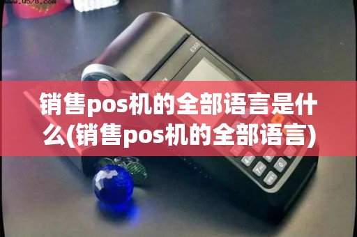 销售pos机的全部语言是什么(销售pos机的全部语言)