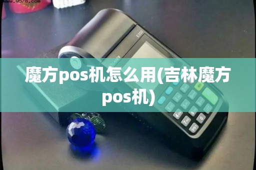 魔方pos机怎么用(吉林魔方pos机) 魔方pos机怎么用(吉林魔方pos机)