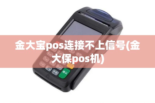 金大宝pos连接不上信号(金大保pos机)