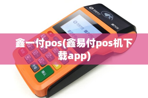 鑫一付pos(鑫易付pos机下载app) 鑫一付pos(鑫易付pos机下载app)