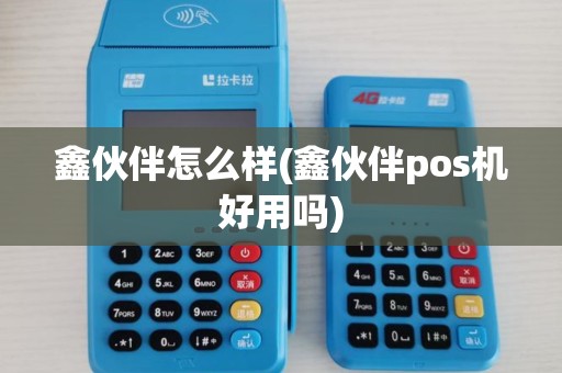 鑫伙伴怎么样(鑫伙伴pos机好用吗)