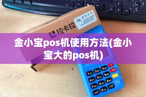 金小宝pos机使用方法(金小宝大的pos机)