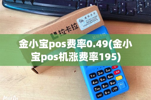 金小宝pos费率0.49(金小宝pos机涨费率195)