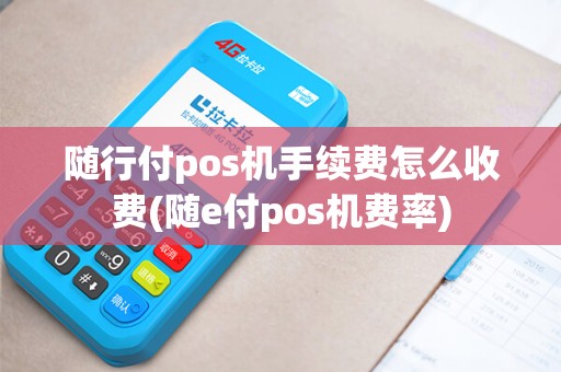 随行付pos机手续费怎么收费(随e付pos机费率)