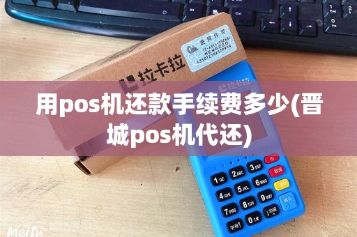 用pos机还款手续费多少(晋城pos机代还)