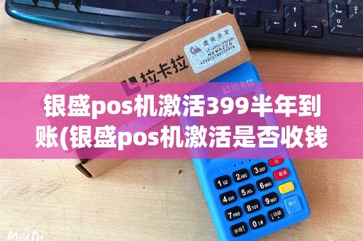 银盛pos机激活399半年到账(银盛pos机激活是否收钱)
