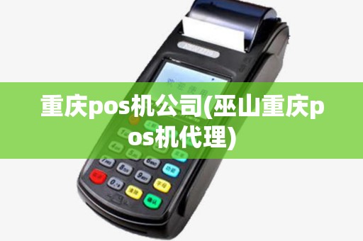 重庆pos机公司(巫山重庆pos机代理)