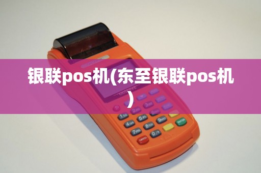 银联pos机(东至银联pos机)