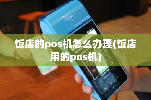 饭店的pos机怎么办理(饭店用的pos机)