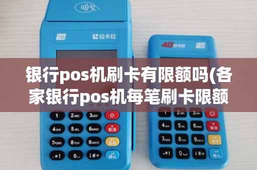 银行pos机刷卡有限额吗(各家银行pos机每笔刷卡限额) 银行pos机刷卡有限额吗(各家银行pos机每笔刷卡限额)