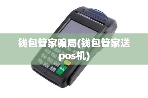 钱包管家骗局(钱包管家送pos机) 钱包管家骗局(钱包管家送pos机)