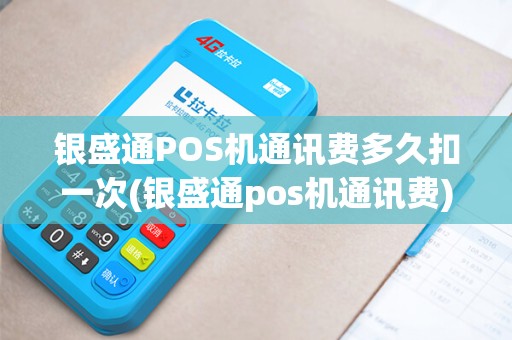 银盛通POS机通讯费多久扣一次(银盛通pos机通讯费) 银盛通POS机通讯费多久扣一次(银盛通pos机通讯费)