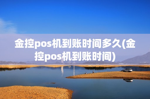 金控pos机到账时间多久(金控pos机到账时间) 金控pos机到账时间多久(金控pos机到账时间)