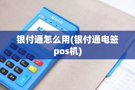 银付通怎么用(银付通电签pos机) 银付通怎么用(银付通电签pos机)