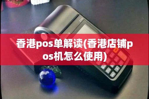 香港pos单解读(香港店铺pos机怎么使用) 香港pos单解读(香港店铺pos机怎么使用)