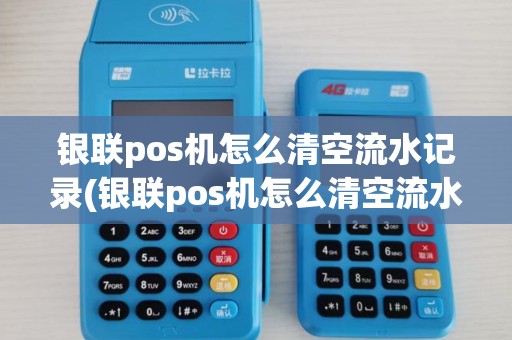 银联pos机怎么清空流水记录(银联pos机怎么清空流水) 银联pos机怎么清空流水记录(银联pos机怎么清空流水)