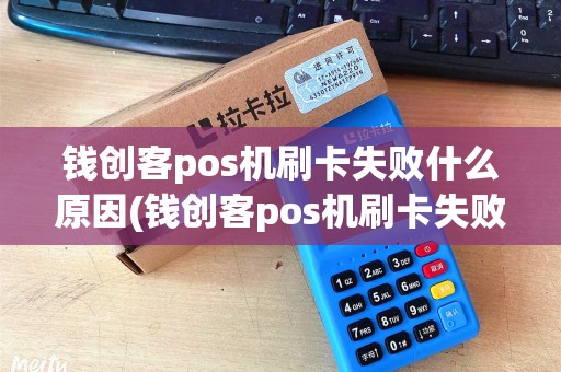钱创客pos机刷卡失败什么原因(钱创客pos机刷卡失败)