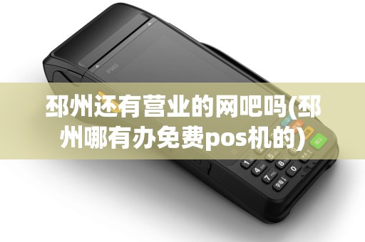 邳州还有营业的网吧吗(邳州哪有办免费pos机的) 邳州还有营业的网吧吗(邳州哪有办免费pos机的)