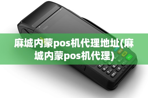 麻城内蒙pos机代理地址(麻城内蒙pos机代理) 麻城内蒙pos机代理地址(麻城内蒙pos机代理)