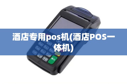 酒店专用pos机(酒店POS一体机) 酒店专用pos机(酒店POS一体机)