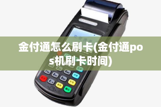 金付通怎么刷卡(金付通pos机刷卡时间) 金付通怎么刷卡(金付通pos机刷卡时间)