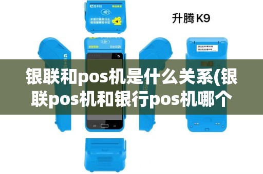 银联和pos机是什么关系(银联pos机和银行pos机哪个收费低) 银联和pos机是什么关系(银联pos机和银行pos机哪个收费低)