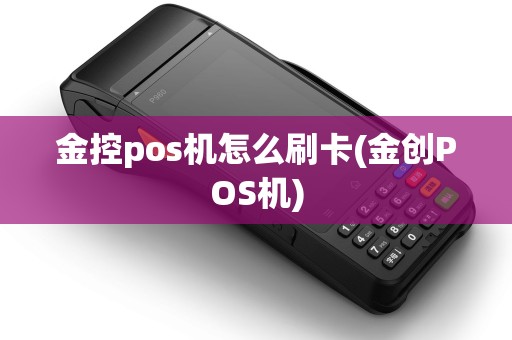 金控pos机怎么刷卡(金创POS机) 金控pos机怎么刷卡(金创POS机)