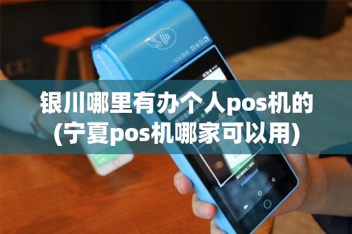 银川哪里有办个人pos机的(宁夏pos机哪家可以用) 银川哪里有办个人pos机的(宁夏pos机哪家可以用)