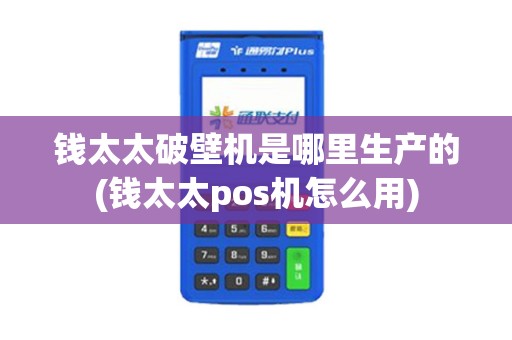 钱太太破壁机是哪里生产的(钱太太pos机怎么用) 钱太太破壁机是哪里生产的(钱太太pos机怎么用)
