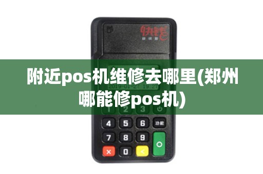 附近pos机维修去哪里(郑州哪能修pos机) 附近pos机维修去哪里(郑州哪能修pos机)