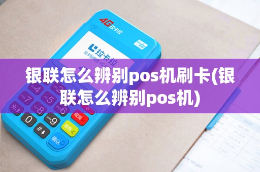 银联怎么辨别pos机刷卡(银联怎么辨别pos机) 银联怎么辨别pos机刷卡(银联怎么辨别pos机)