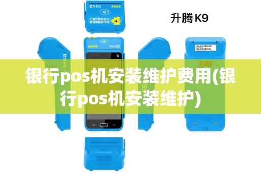 银行pos机安装维护费用(银行pos机安装维护) 银行pos机安装维护费用(银行pos机安装维护)
