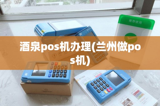 酒泉pos机办理(兰州做pos机) 酒泉pos机办理(兰州做pos机)