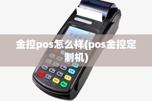 金控pos怎么样(pos金控定制机) 金控pos怎么样(pos金控定制机)