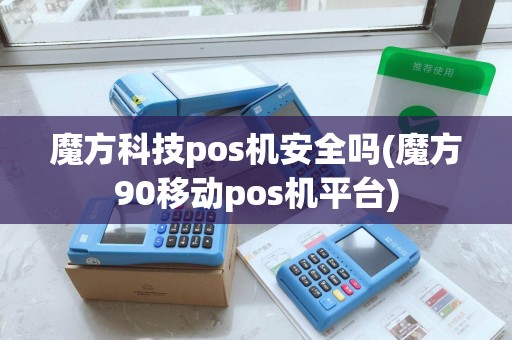 魔方科技pos机安全吗(魔方90移动pos机平台) 魔方科技pos机安全吗(魔方90移动pos机平台)