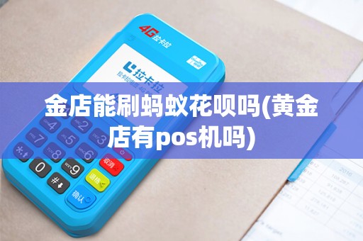 金店能刷蚂蚁花呗吗(黄金店有pos机吗) 金店能刷蚂蚁花呗吗(黄金店有pos机吗)