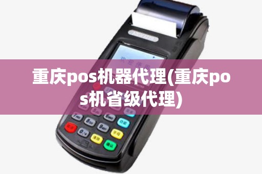 重庆pos机器代理(重庆pos机省级代理) 重庆pos机器代理(重庆pos机省级代理)