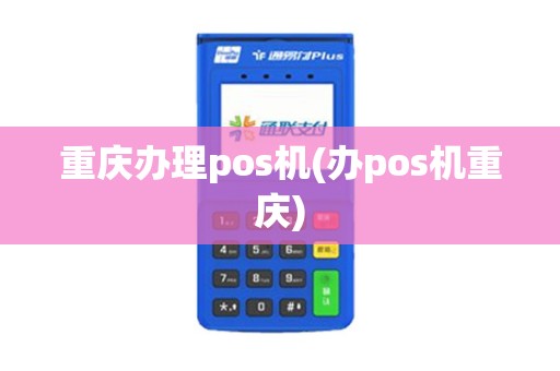重庆办理pos机(办pos机重庆)