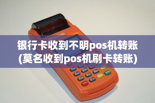 银行卡收到不明pos机转账(莫名收到pos机刷卡转账)