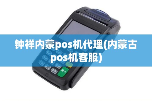 钟祥内蒙pos机代理(内蒙古pos机客服) 钟祥内蒙pos机代理(内蒙古pos机客服)