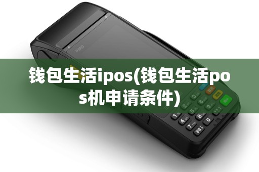 钱包生活ipos(钱包生活pos机申请条件) 钱包生活ipos(钱包生活pos机申请条件)